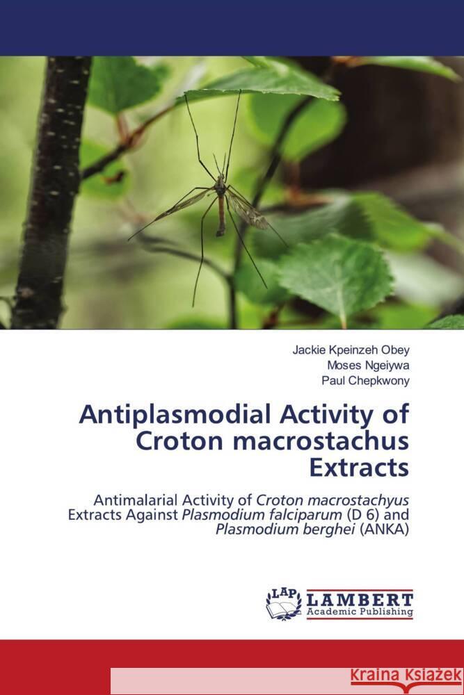 Antiplasmodial Activity of Croton macrostachus Extracts Obey, Jackie Kpeinzeh, Ngeiywa, Moses, Chepkwony, Paul 9786204984988