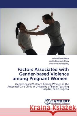 Factors Associated with Gender-based Violence among Pregnant Women Adah Giftson Musa, Jackie Kpeinzeh Obey, Poornima Ramasamy 9786204986791