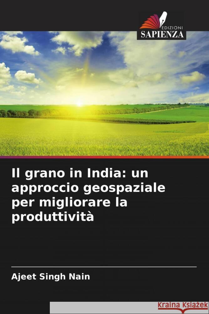 Il grano in India: un approccio geospaziale per migliorare la produttività Nain, Ajeet Singh 9786204987170