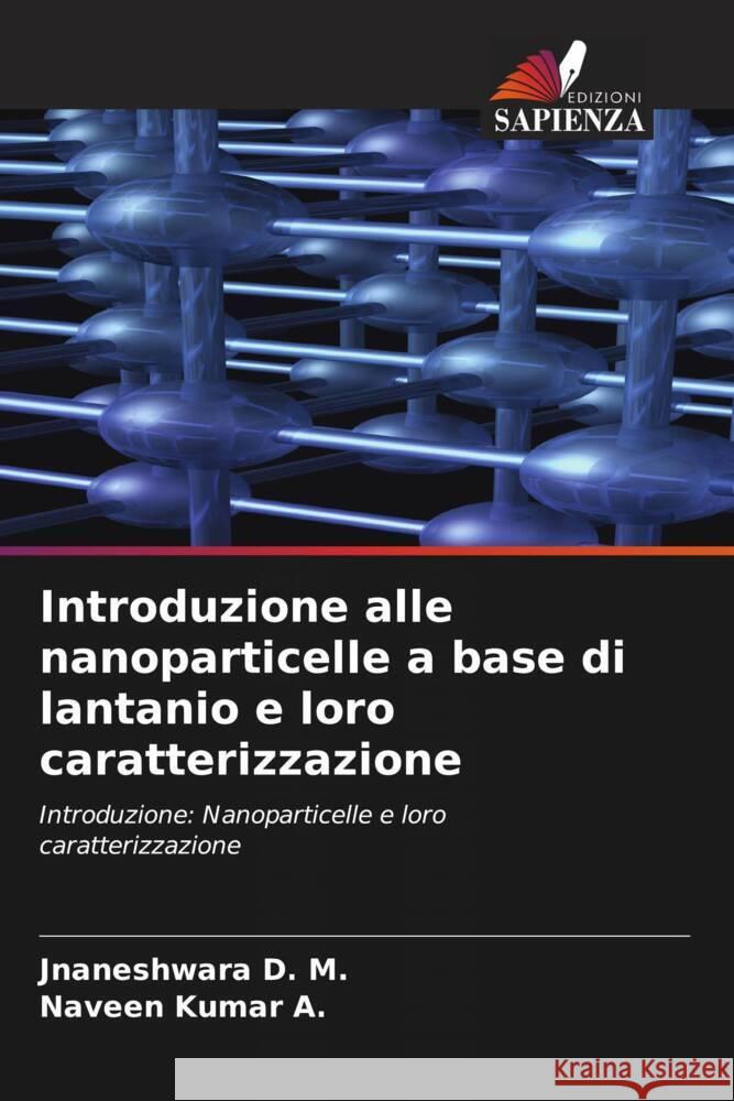 Introduzione alle nanoparticelle a base di lantanio e loro caratterizzazione D. M., Jnaneshwara, A., Naveen Kumar 9786204987408 Edizioni Sapienza