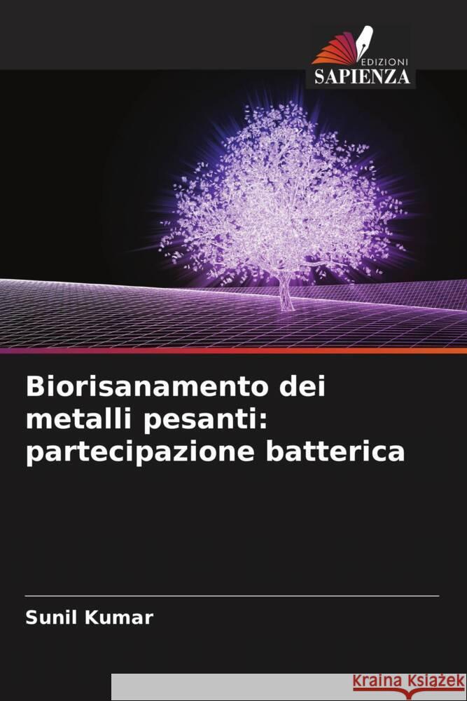 Biorisanamento dei metalli pesanti: partecipazione batterica Kumar, Sunil 9786204987903 Edizioni Sapienza