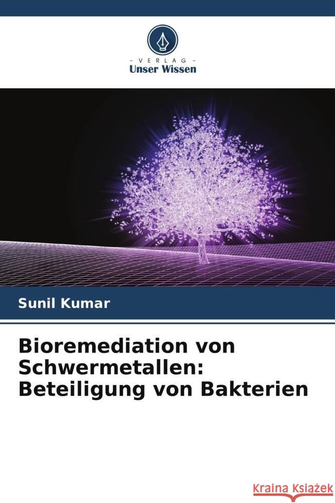 Bioremediation von Schwermetallen: Beteiligung von Bakterien Kumar, Sunil 9786204987910 Verlag Unser Wissen