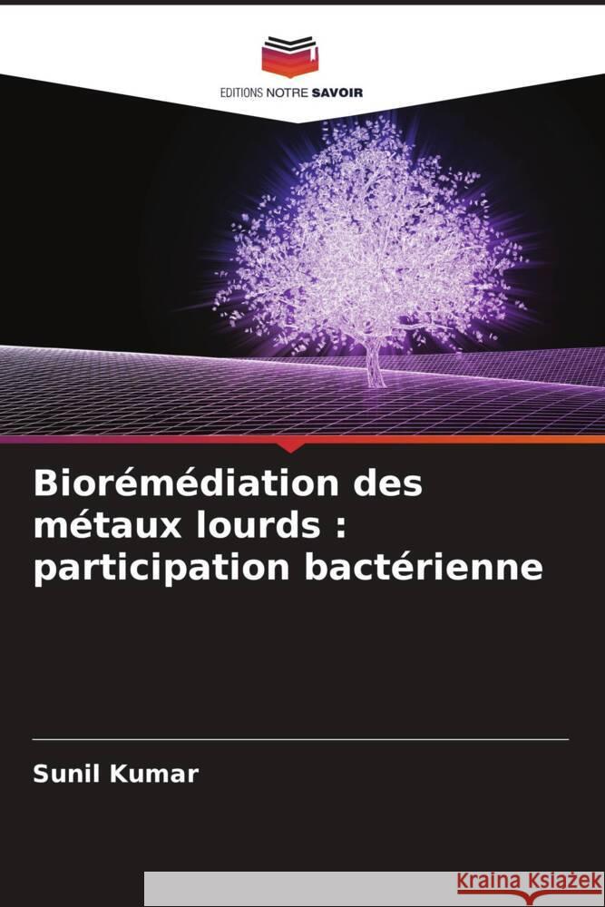 Biorémédiation des métaux lourds : participation bactérienne Kumar, Sunil 9786204987989 Editions Notre Savoir