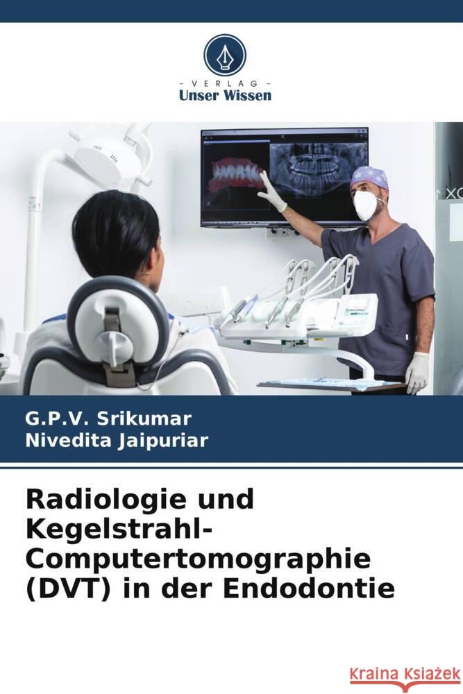 Radiologie und Kegelstrahl-Computertomographie (DVT) in der Endodontie Srikumar, G.P.V., JAIPURIAR, NIVEDITA 9786204988832 Verlag Unser Wissen