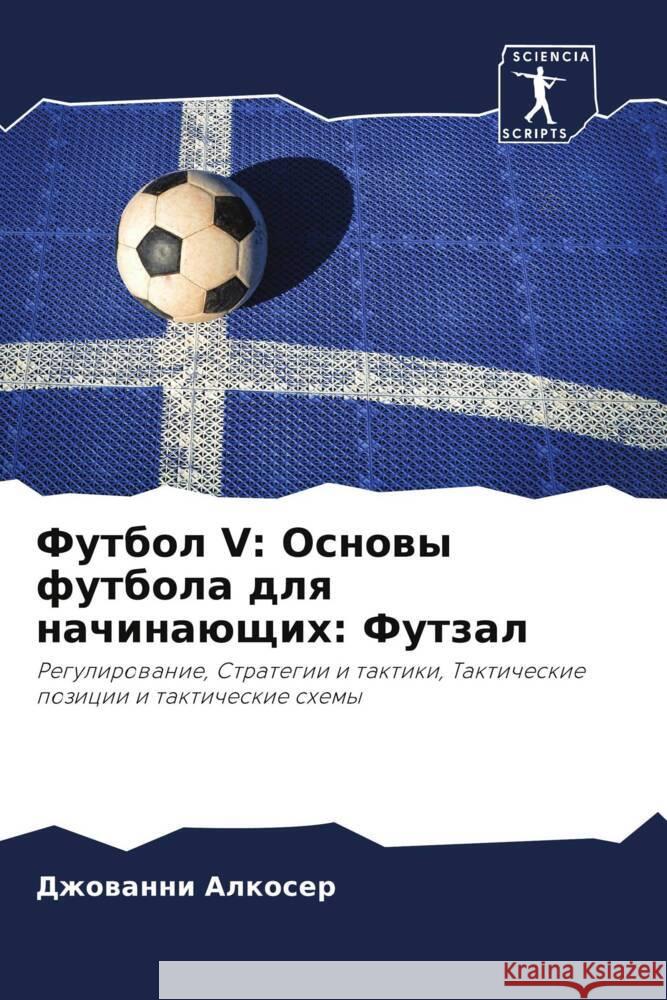 Futbol V: Osnowy futbola dlq nachinaüschih: Futzal Alkoser, Dzhowanni 9786204988993