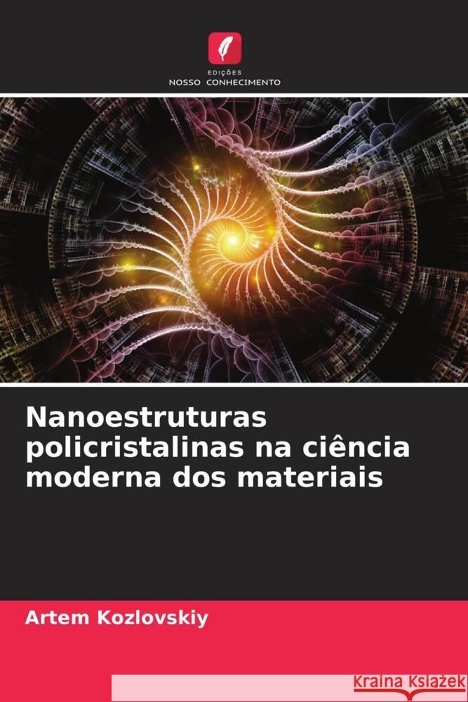 Nanoestruturas policristalinas na ciência moderna dos materiais Kozlovskiy, Artem 9786204990545