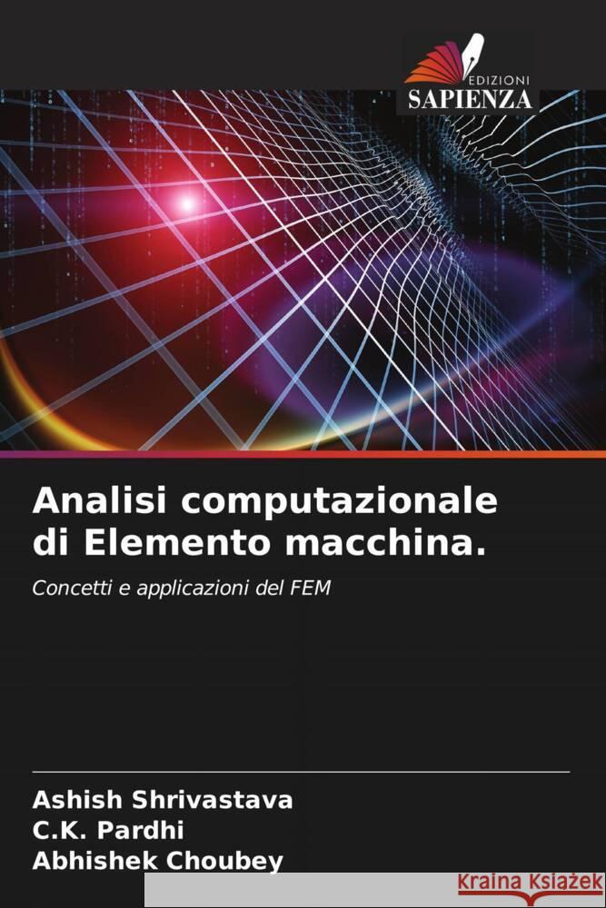 Analisi computazionale di Elemento macchina. Shrivastava, Ashish, Pardhi, C.K., Choubey, Abhishek 9786204992686 Edizioni Sapienza