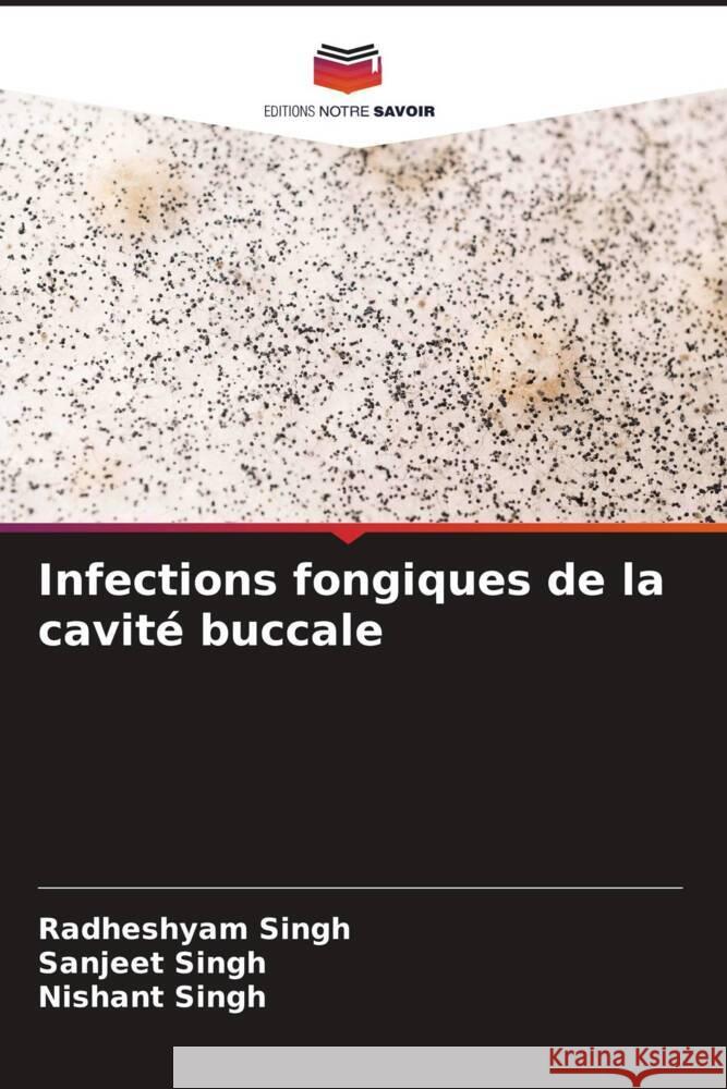 Infections fongiques de la cavité buccale Singh, Radheshyam, Singh, Sanjeet, Singh, Nishant 9786204993553 Editions Notre Savoir