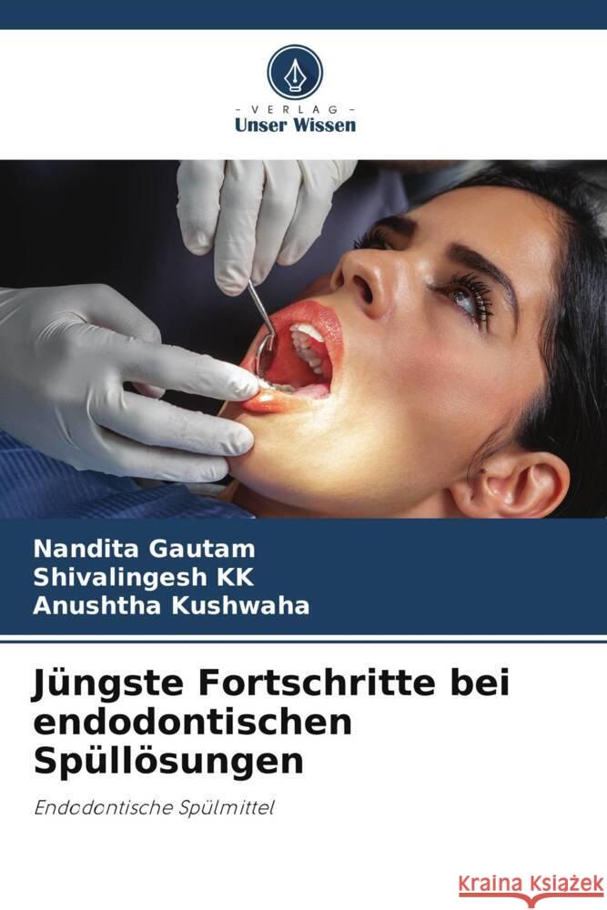 Jüngste Fortschritte bei endodontischen Spüllösungen Gautam, Nandita, KK, Shivalingesh, Kushwaha, Anushtha 9786204995908 Verlag Unser Wissen