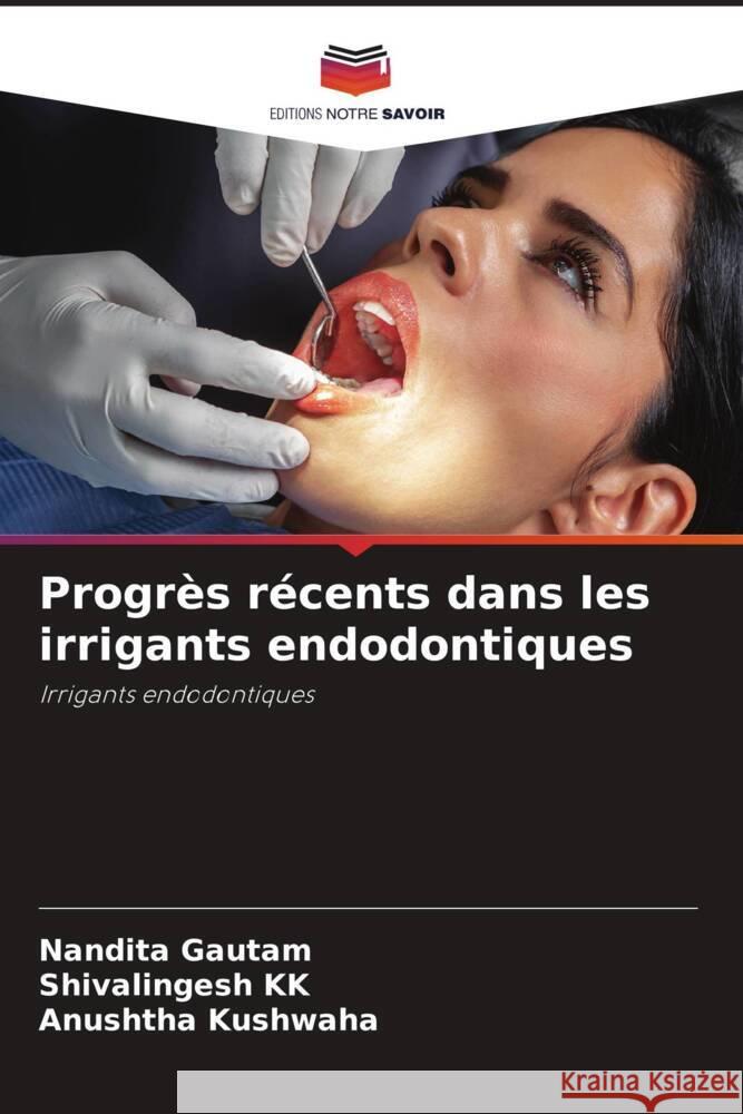 Progrès récents dans les irrigants endodontiques Gautam, Nandita, KK, Shivalingesh, Kushwaha, Anushtha 9786204995939 Editions Notre Savoir