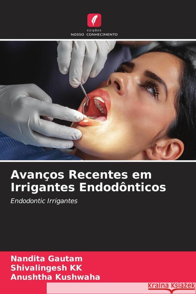 Avanços Recentes em Irrigantes Endodônticos Gautam, Nandita, KK, Shivalingesh, Kushwaha, Anushtha 9786204995953 Edições Nosso Conhecimento