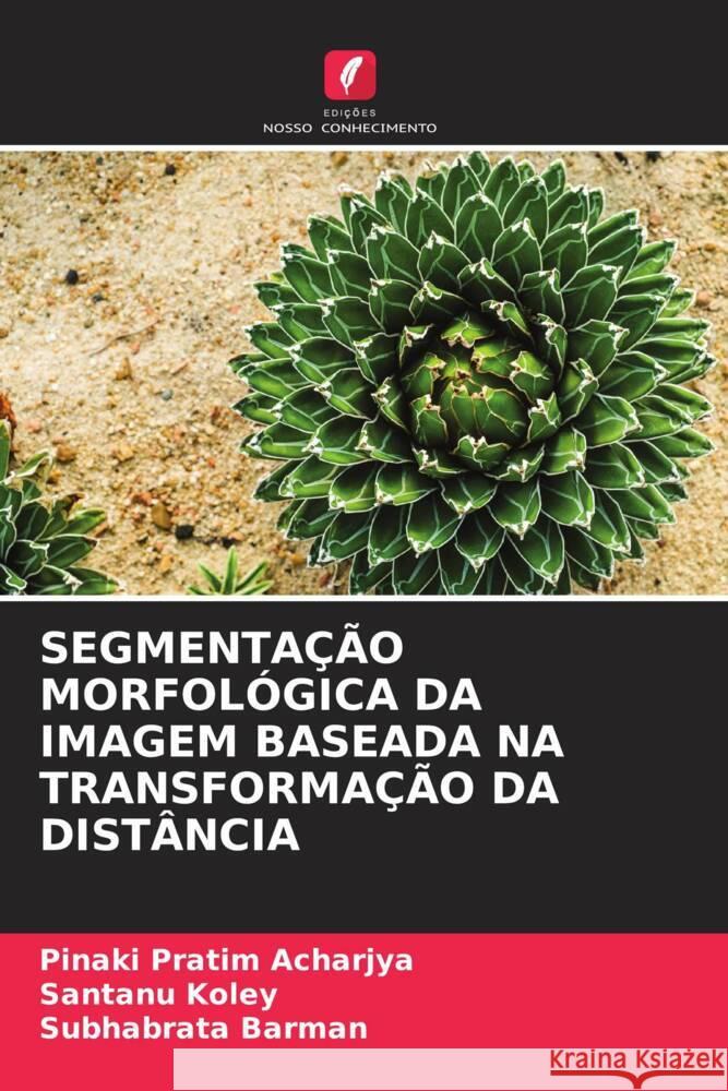 SEGMENTAÇÃO MORFOLÓGICA DA IMAGEM BASEADA NA TRANSFORMAÇÃO DA DISTÂNCIA Acharjya, Pinaki Pratim, Koley, Santanu, Barman, Subhabrata 9786204997964