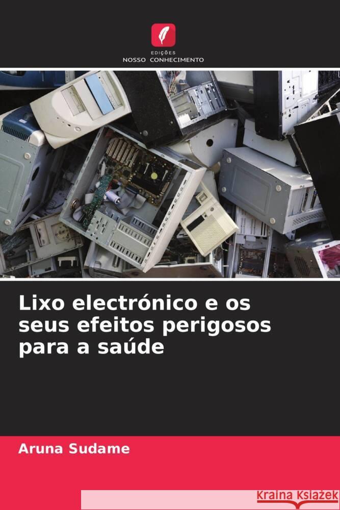 Lixo electrónico e os seus efeitos perigosos para a saúde Sudame, Aruna 9786204999968