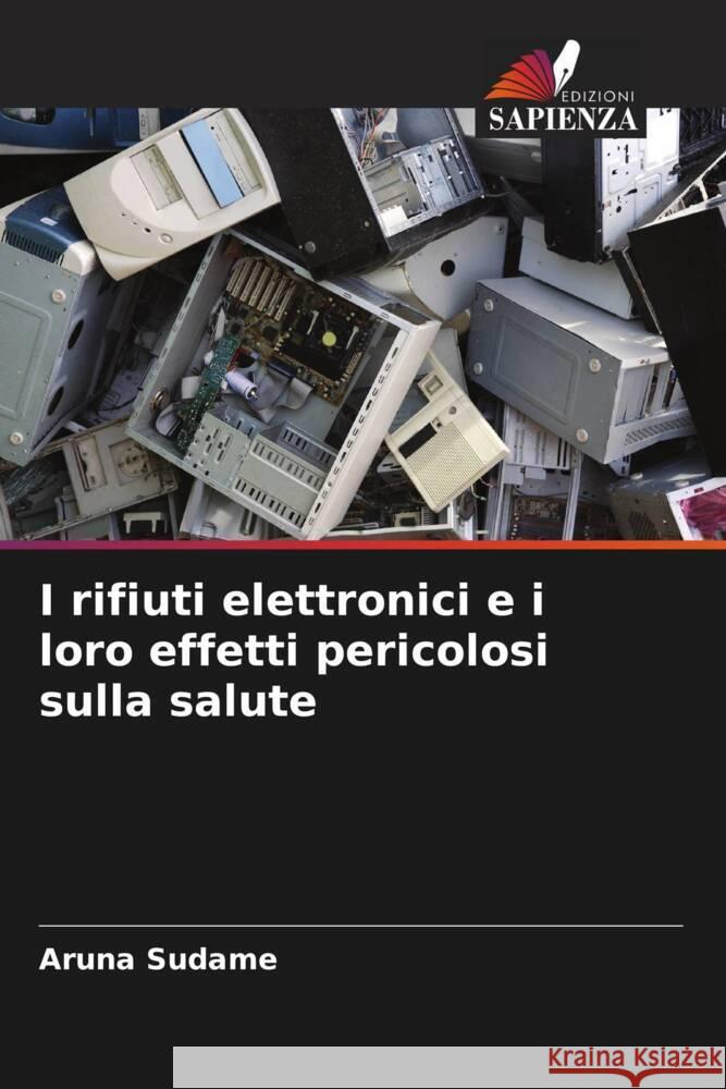 I rifiuti elettronici e i loro effetti pericolosi sulla salute Sudame, Aruna 9786204999982
