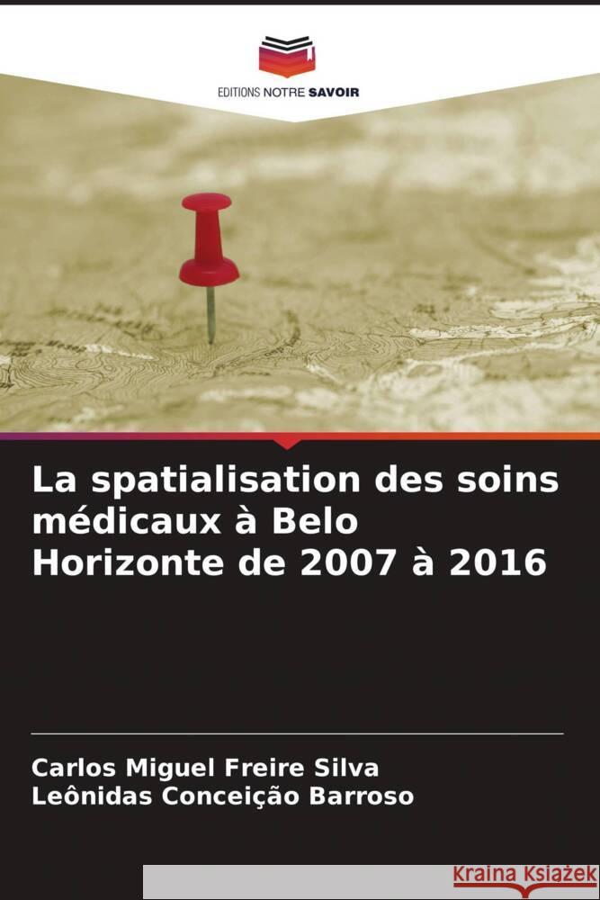 La spatialisation des soins médicaux à Belo Horizonte de 2007 à 2016 Silva, Carlos Miguel Freire, Barroso, Leônidas Conceição 9786205000250 Editions Notre Savoir