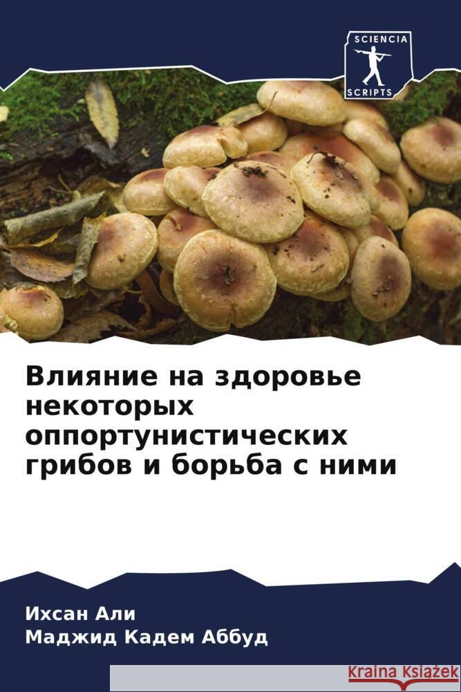 Vliqnie na zdorow'e nekotoryh opportunisticheskih gribow i bor'ba s nimi Ali, Ihsan, Abbud, Madzhid Kadem 9786205000762 Sciencia Scripts