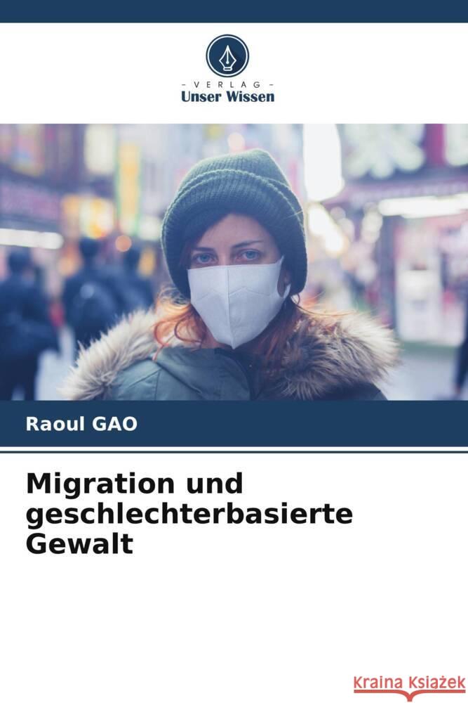 Migration und geschlechterbasierte Gewalt GAO, Raoul 9786205002551 Verlag Unser Wissen