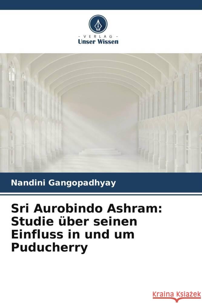 Sri Aurobindo Ashram: Studie über seinen Einfluss in und um Puducherry Gangopadhyay, Nandini 9786205004517