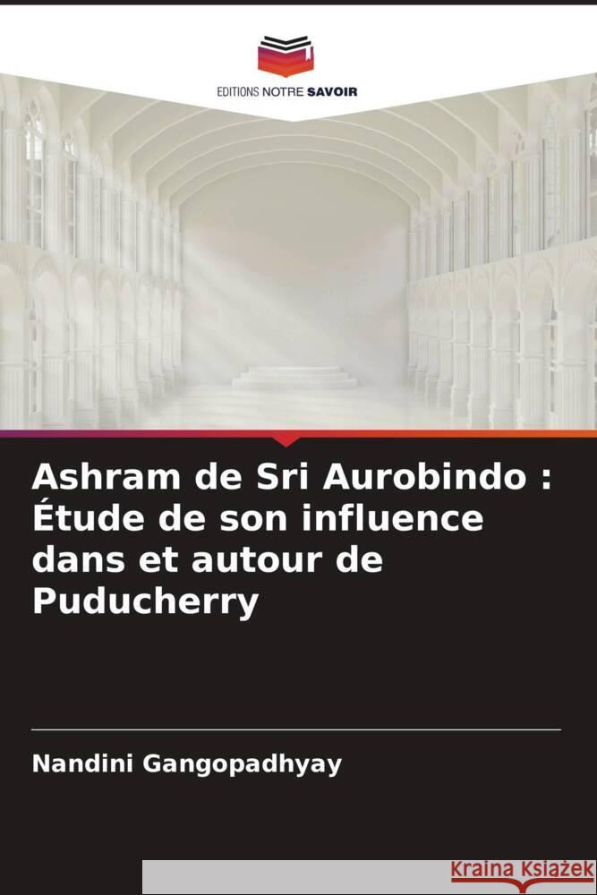 Ashram de Sri Aurobindo : Étude de son influence dans et autour de Puducherry Gangopadhyay, Nandini 9786205004531