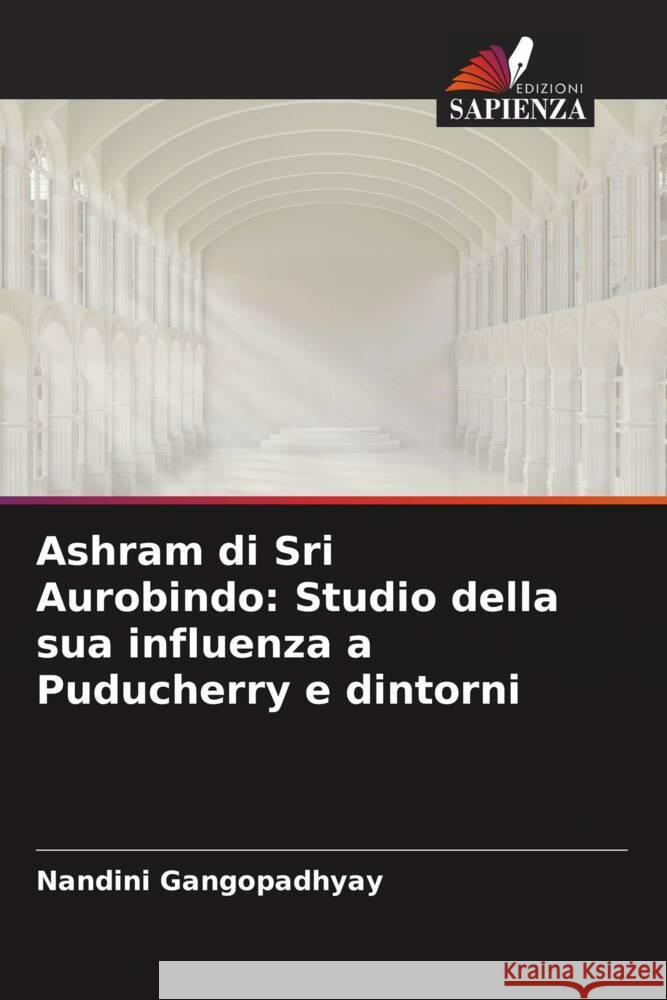 Ashram di Sri Aurobindo: Studio della sua influenza a Puducherry e dintorni Gangopadhyay, Nandini 9786205004548