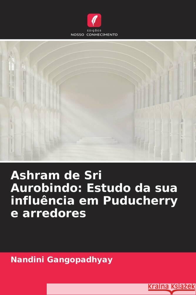 Ashram de Sri Aurobindo: Estudo da sua influência em Puducherry e arredores Gangopadhyay, Nandini 9786205004555