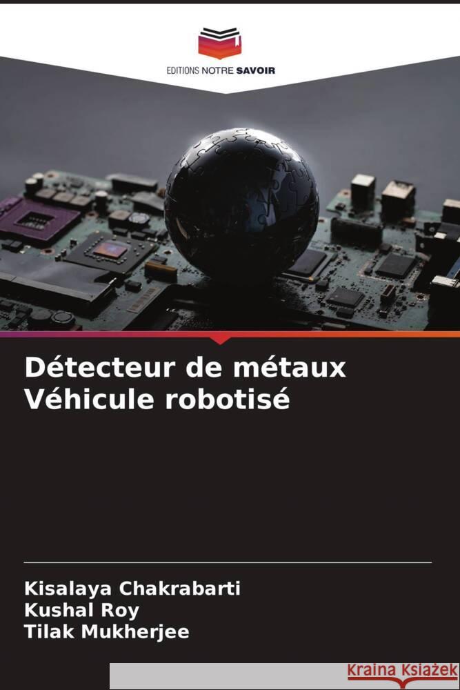 Détecteur de métaux Véhicule robotisé Chakrabarti, Kisalaya, Roy, Kushal, Mukherjee, Tilak 9786205008133