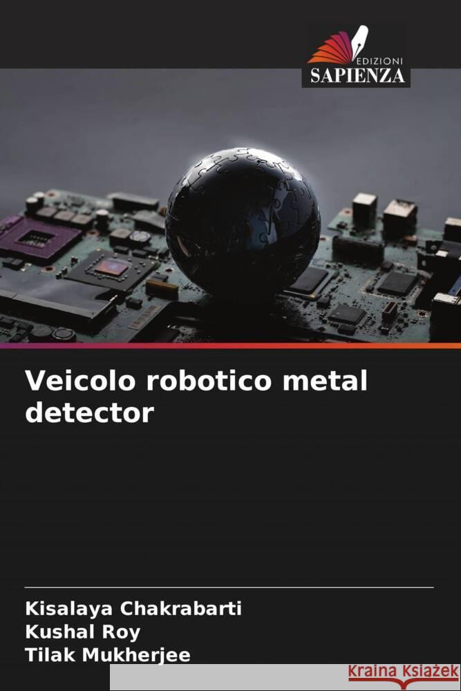 Veicolo robotico metal detector Chakrabarti, Kisalaya, Roy, Kushal, Mukherjee, Tilak 9786205008164