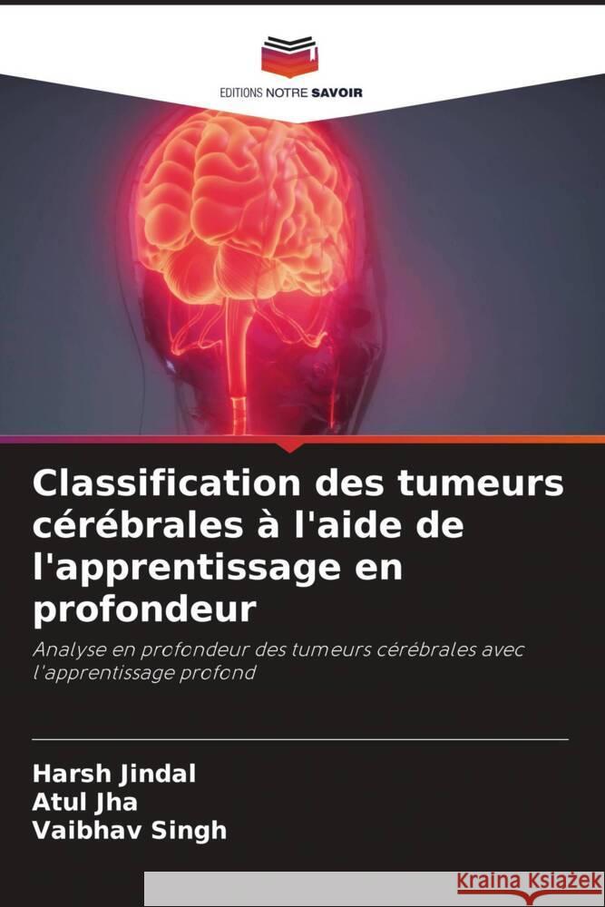 Classification des tumeurs cérébrales à l'aide de l'apprentissage en profondeur Jindal, Harsh, Jha, Atul, Singh, Vaibhav 9786205011287 Editions Notre Savoir