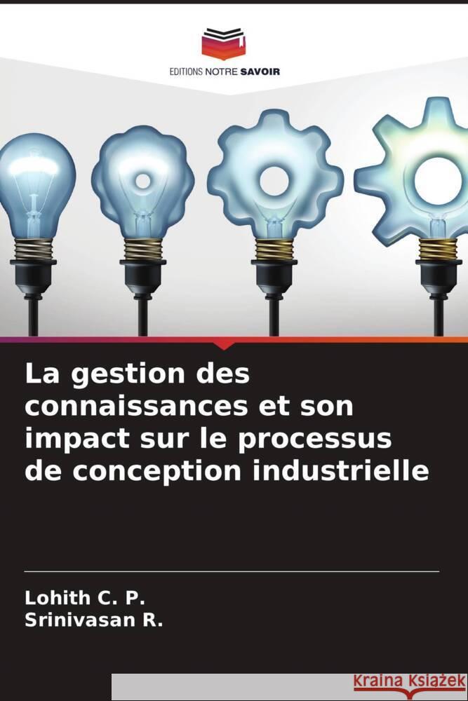 La gestion des connaissances et son impact sur le processus de conception industrielle C. P., Lohith, R., Srinivasan 9786205012635