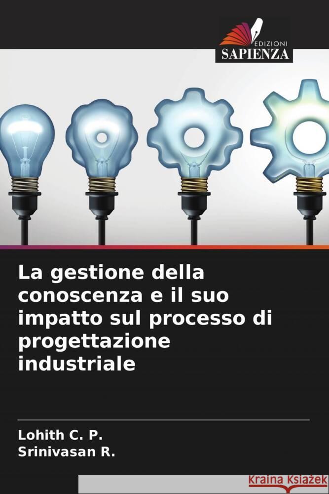 La gestione della conoscenza e il suo impatto sul processo di progettazione industriale C. P., Lohith, R., Srinivasan 9786205012642