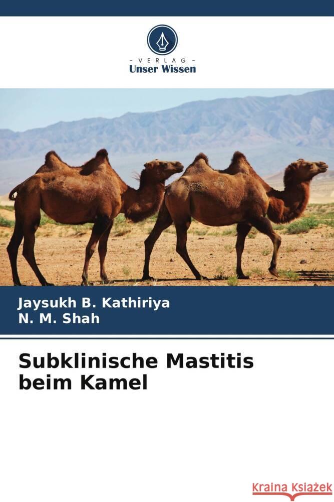 Subklinische Mastitis beim Kamel Kathiriya, Jaysukh B., Shah, N. M. 9786205013656 Verlag Unser Wissen