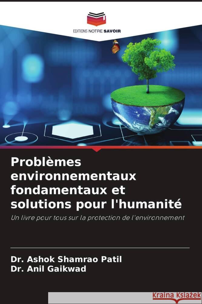 Problèmes environnementaux fondamentaux et solutions pour l'humanité Patil, Dr. Ashok Shamrao, Gaikwad, Anil T. 9786205014226