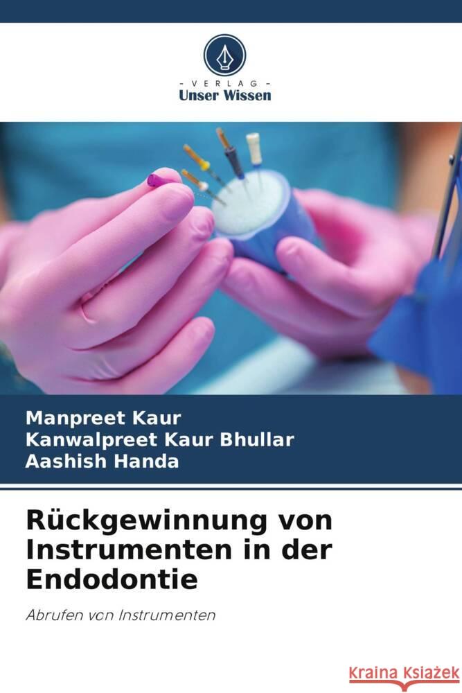 Rückgewinnung von Instrumenten in der Endodontie Kaur, Manpreet, Bhullar, Kanwalpreet Kaur, Handa, Aashish 9786205016374