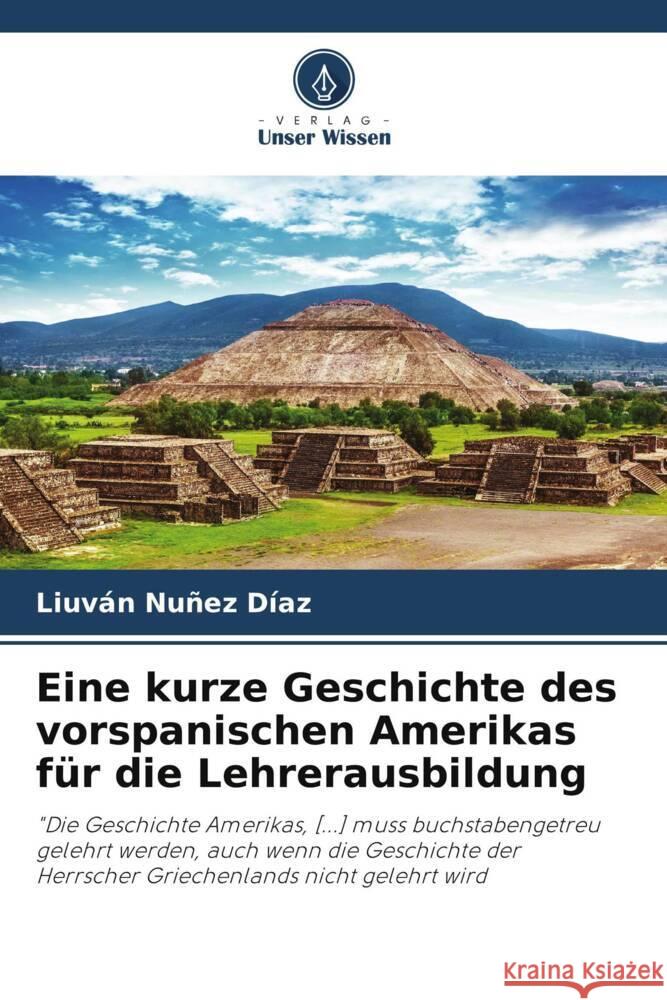 Eine kurze Geschichte des vorspanischen Amerikas für die Lehrerausbildung Nuñez Díaz, Liuván 9786205023334 Verlag Unser Wissen