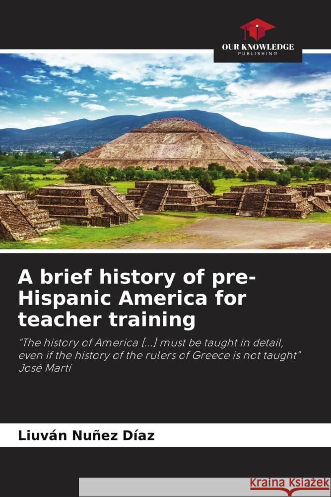 A brief history of pre-Hispanic America for teacher training Nuñez Díaz, Liuván 9786205023341