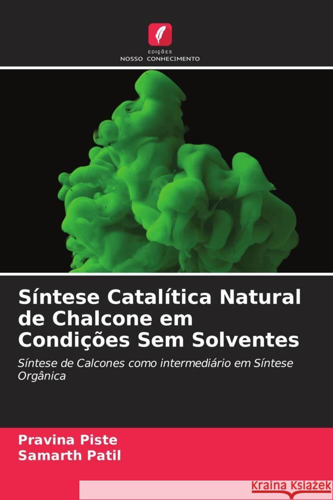 Síntese Catalítica Natural de Chalcone em Condições Sem Solventes Piste, Pravina, Patil, Samarth 9786205025390