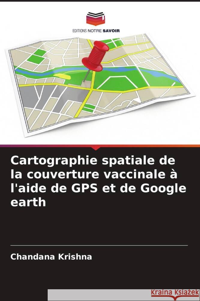 Cartographie spatiale de la couverture vaccinale à l'aide de GPS et de Google earth Krishna, Chandana 9786205026175