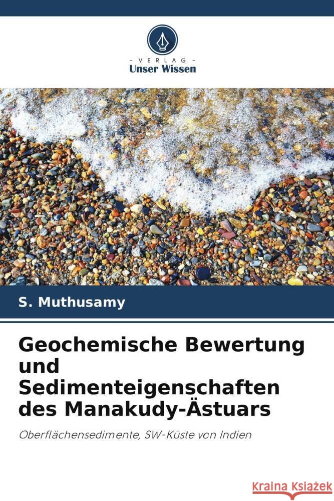 Geochemische Bewertung und Sedimenteigenschaften des Manakudy-?stuars S. Muthusamy V. Gopal M. Jayaprakash 9786205031179