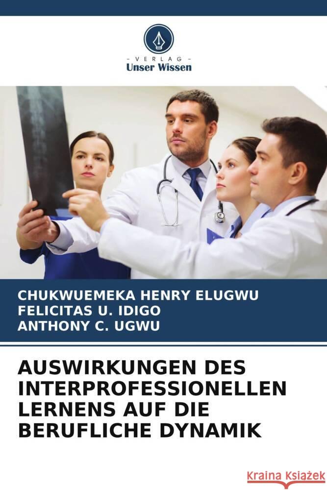 AUSWIRKUNGEN DES INTERPROFESSIONELLEN LERNENS AUF DIE BERUFLICHE DYNAMIK Elugwu, Chukwuemeka Henry, IDIGO, FELICITAS U., Ugwu, Anthony C. 9786205032947