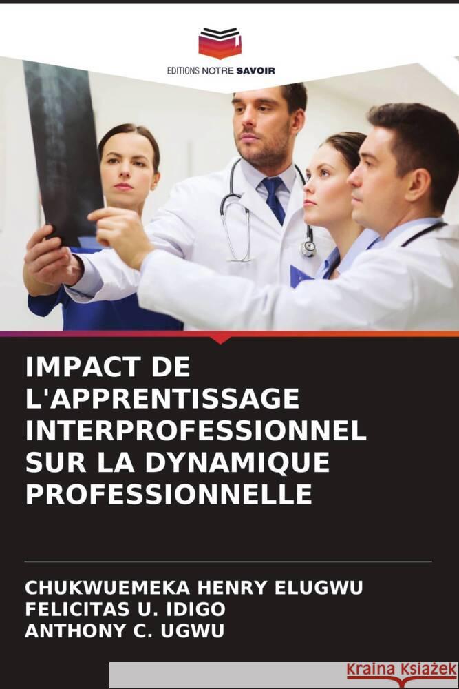 IMPACT DE L'APPRENTISSAGE INTERPROFESSIONNEL SUR LA DYNAMIQUE PROFESSIONNELLE Elugwu, Chukwuemeka Henry, IDIGO, FELICITAS U., Ugwu, Anthony C. 9786205032961