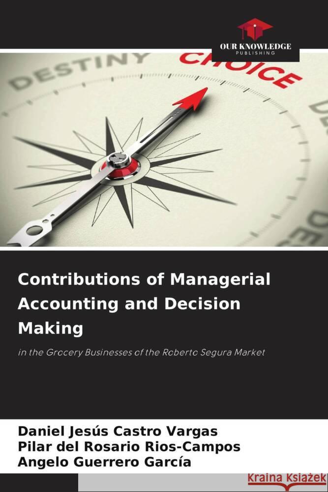 Contributions of Managerial Accounting and Decision Making Castro Vargas, Daniel Jesús, Rios-Campos, Pilar del Rosario, Guerrero García, Angelo 9786205033456 Our Knowledge Publishing