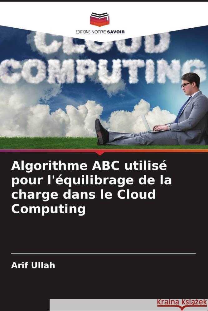 Algorithme ABC utilisé pour l'équilibrage de la charge dans le Cloud Computing Ullah, Arif 9786205034088 Editions Notre Savoir