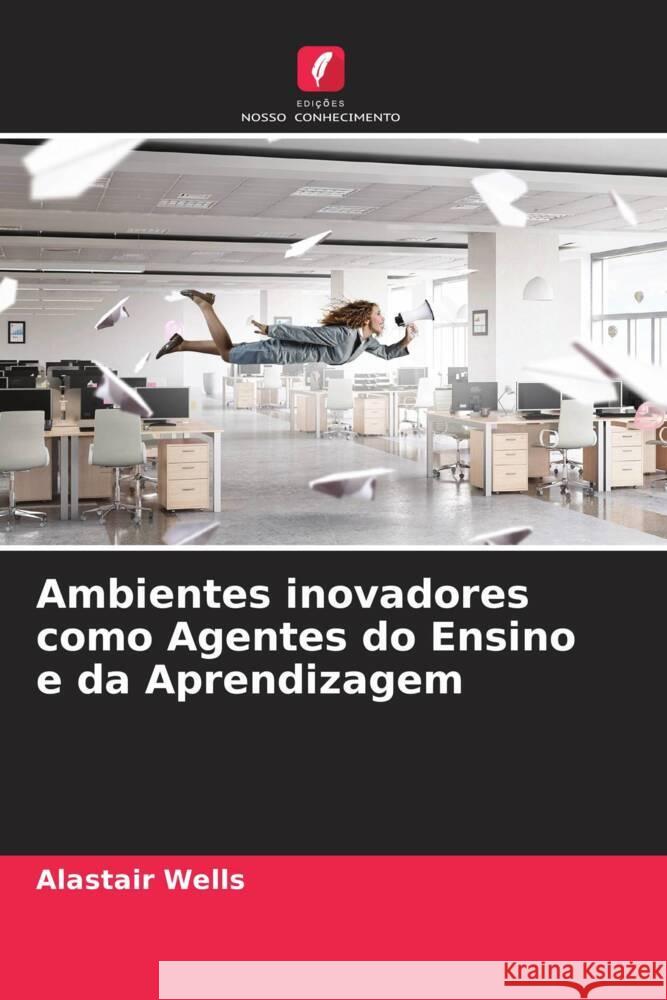 Ambientes inovadores como Agentes do Ensino e da Aprendizagem Wells, Alastair 9786205036303 Edições Nosso Conhecimento