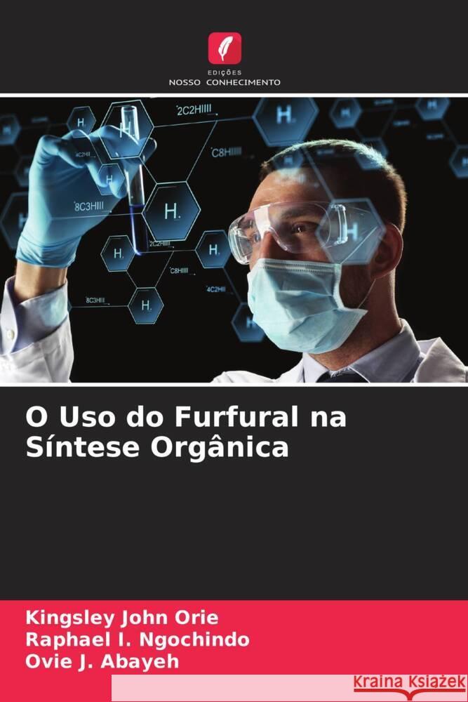 O Uso do Furfural na Síntese Orgânica Orie, Kingsley John, Ngochindo, Raphael I., Abayeh, Ovie J. 9786205036563 Edições Nosso Conhecimento