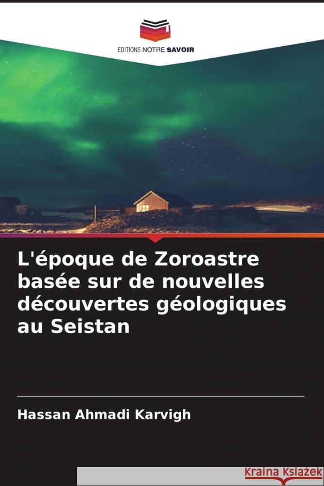 L'époque de Zoroastre basée sur de nouvelles découvertes géologiques au Seistan Ahmadi Karvigh, Hassan 9786205037805 Editions Notre Savoir