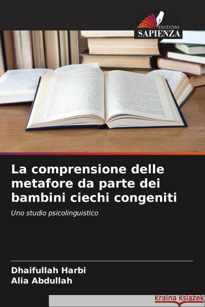 La comprensione delle metafore da parte dei bambini ciechi congeniti Harbi, Dhaifullah, Abdullah, Alia 9786205038888 Edizioni Sapienza