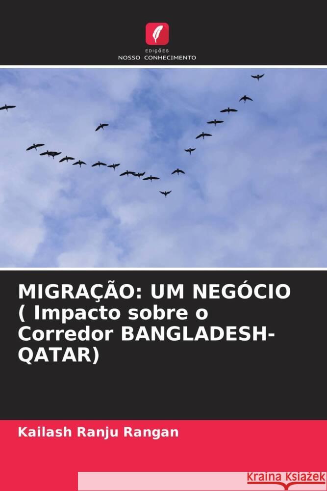 MIGRAÇÃO: UM NEGÓCIO ( Impacto sobre o Corredor BANGLADESH-QATAR) Rangan, Kailash Ranju 9786205040867