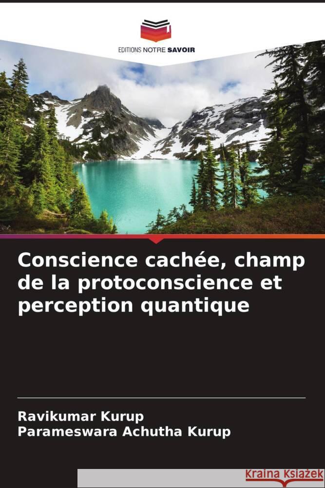 Conscience cachée, champ de la protoconscience et perception quantique Kurup, Ravikumar, Achutha Kurup, Parameswara 9786205043042 Editions Notre Savoir