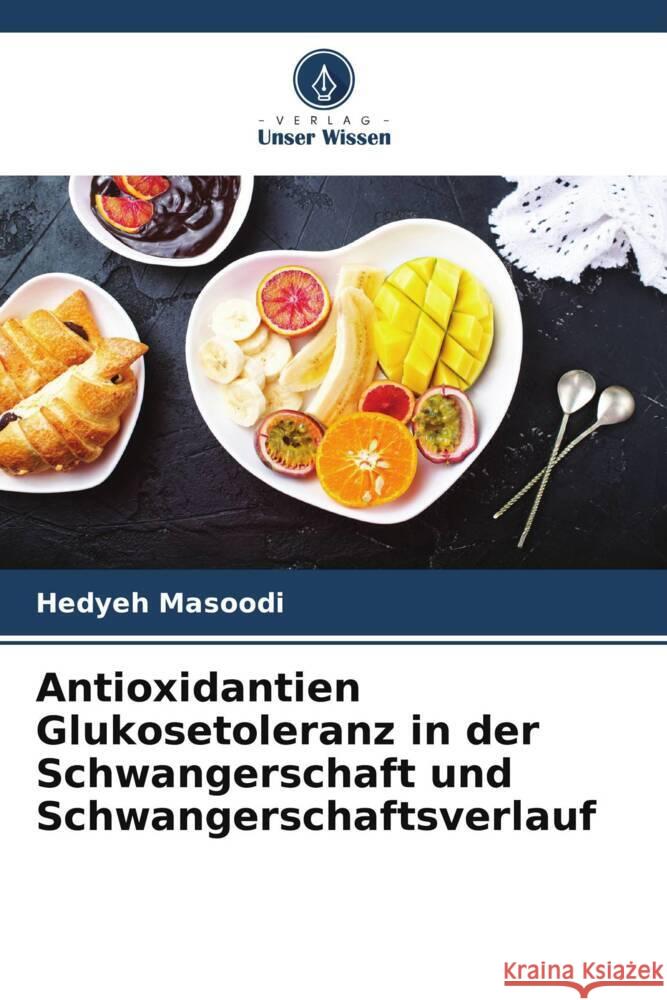 Antioxidantien Glukosetoleranz in der Schwangerschaft und Schwangerschaftsverlauf Masoodi, Hedyeh 9786205043509