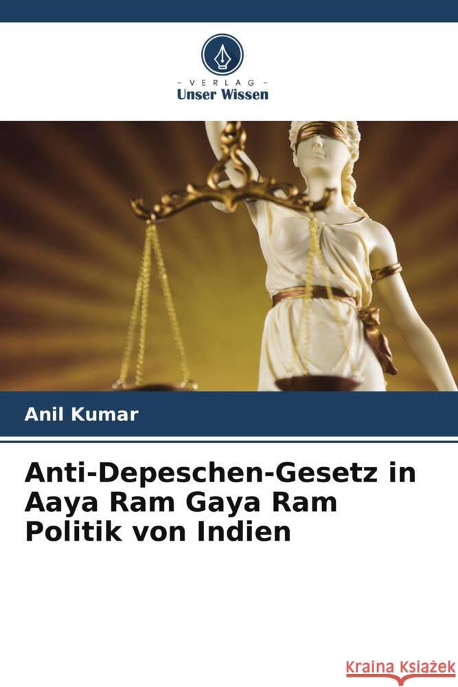 Anti-Depeschen-Gesetz in Aaya Ram Gaya Ram Politik von Indien Kumar, Anil 9786205047408 Verlag Unser Wissen